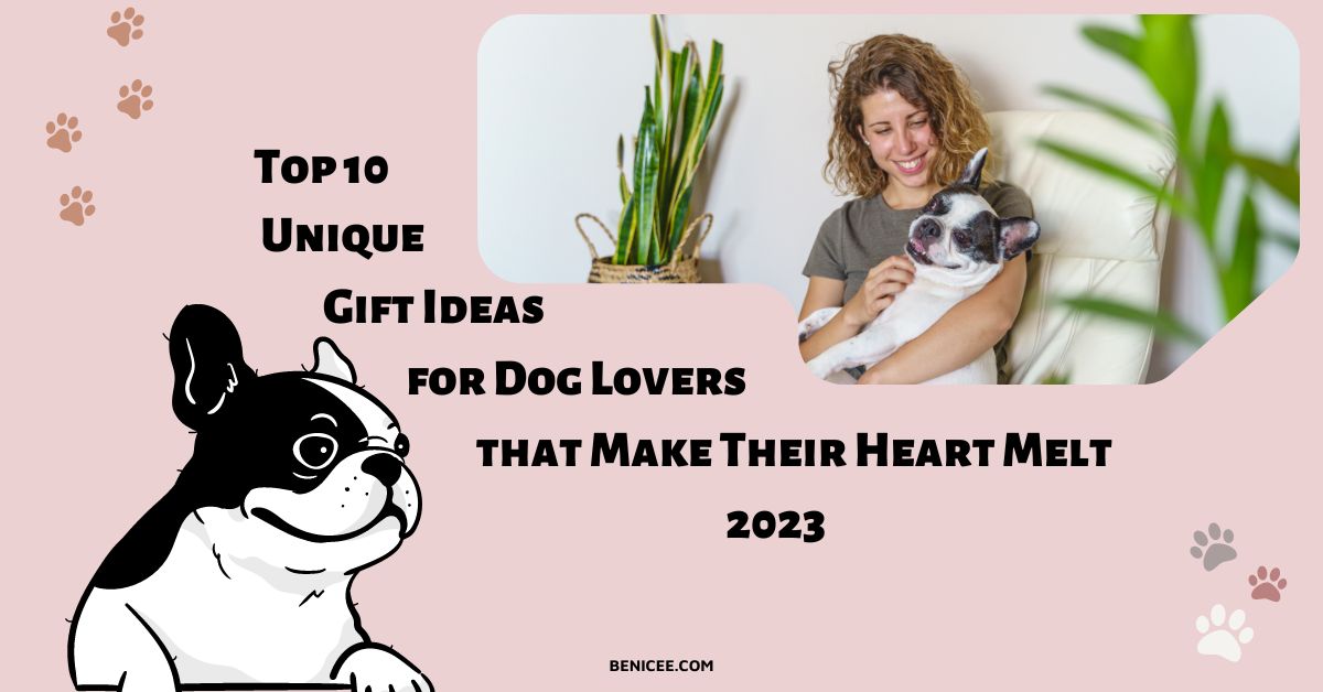 Top 10 Unique Gift Ideas for Dog Lovers that Make Their Heart Melt 2023
